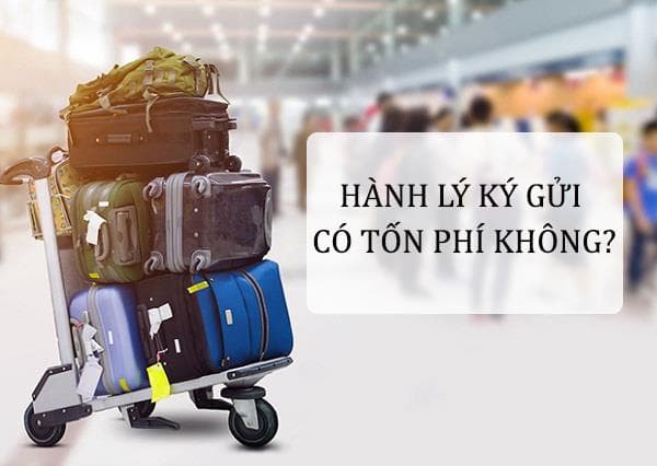 Hành lý ký gửi có mất tiền không? Phí ký gửi của từng hãng bay